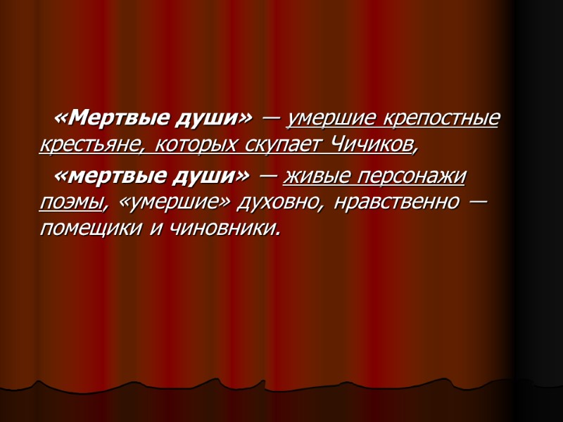 «Мертвые души» ― умершие крепостные крестьяне, которых скупает Чичиков,  «мертвые души» ― живые